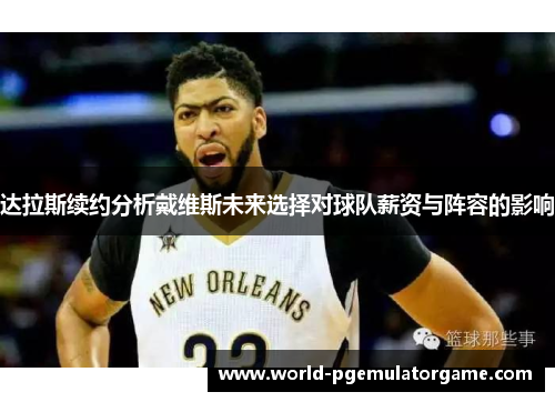 达拉斯续约分析戴维斯未来选择对球队薪资与阵容的影响 达拉斯续约分析戴维斯未来选择对球队薪资与阵容的影响