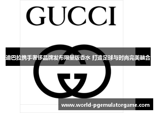 迪巴拉携手奢侈品牌发布限量版香水 打造足球与时尚完美融合
