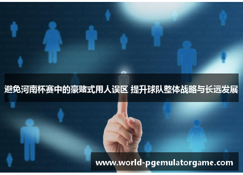 避免河南杯赛中的豪赌式用人误区 提升球队整体战略与长远发展