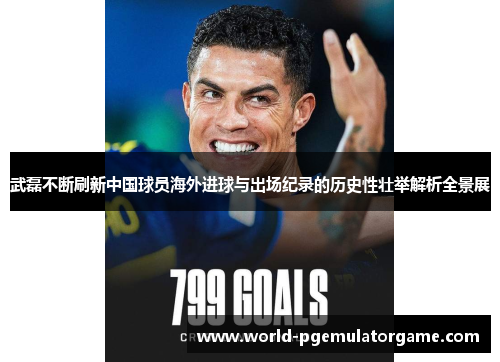 武磊不断刷新中国球员海外进球与出场纪录的历史性壮举解析全景展