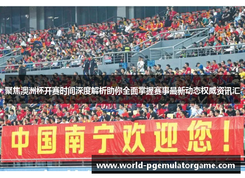 聚焦澳洲杯开赛时间深度解析助你全面掌握赛事最新动态权威资讯汇