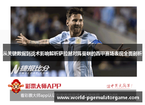 从关键数据到战术影响解析萨拉赫对阵曼联的西甲赛场表现全面剖析 从关键数据到战术影响解析萨拉赫对阵曼联的西甲赛场表现全面剖析