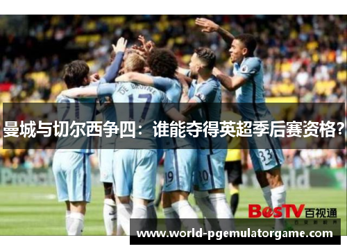 曼城与切尔西争四：谁能夺得英超季后赛资格？