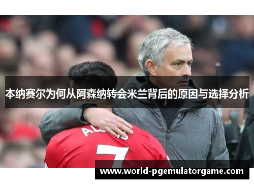 本纳赛尔为何从阿森纳转会米兰背后的原因与选择分析 本纳赛尔为何从阿森纳转会米兰背后的原因与选择分析