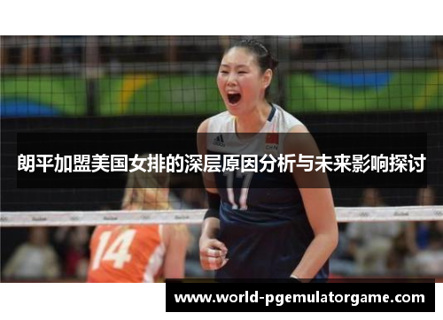 朗平加盟美国女排的深层原因分析与未来影响探讨