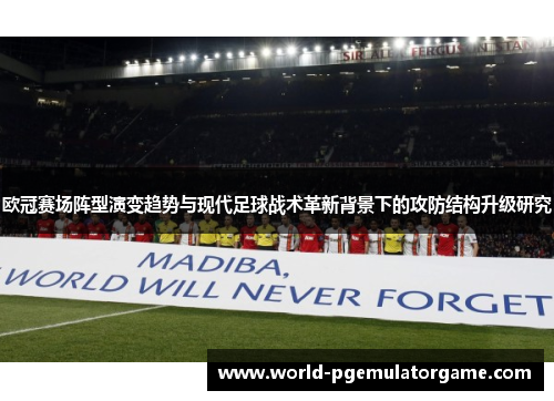 欧冠赛场阵型演变趋势与现代足球战术革新背景下的攻防结构升级研究