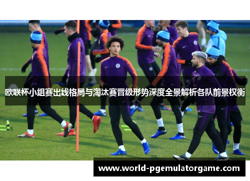 欧联杯小组赛出线格局与淘汰赛晋级形势深度全景解析各队前景权衡